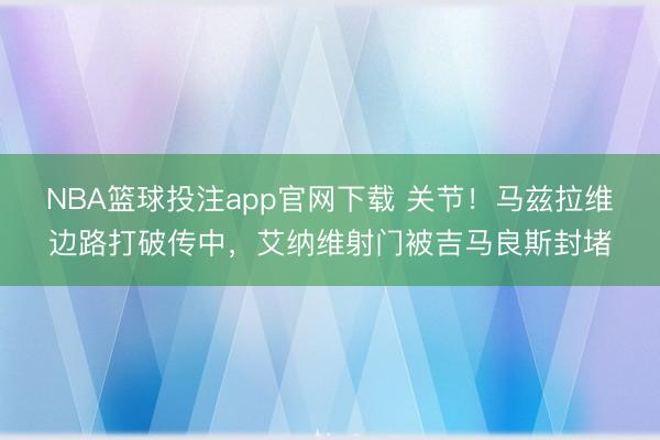 NBA篮球投注app官网下载 关节！马兹拉维边路打破传中，艾纳维射门被吉马良斯封堵