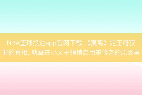 NBA篮球投注app官网下载 《莫离》定王府获罪的真相， 就藏在小天子悄悄启用墨修尧的原因里