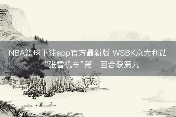 NBA篮球下注app官方最新版 WSBK意大利站：“张雪机车”第二回合获第九