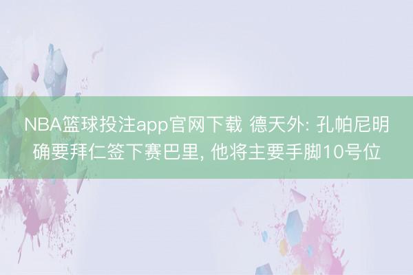 NBA篮球投注app官网下载 德天外: 孔帕尼明确要拜仁签下赛巴里， 他将主要手脚10号位
