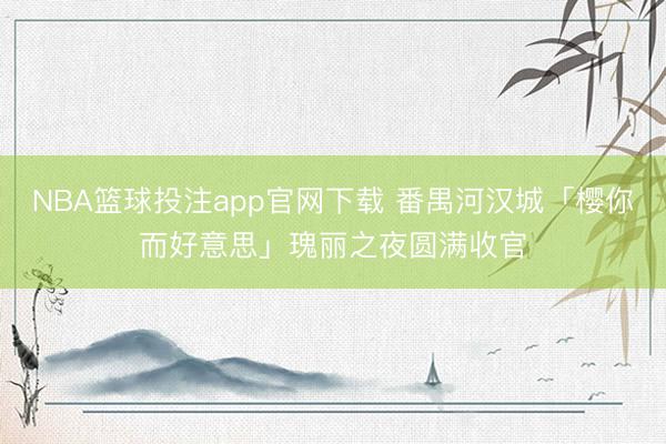 NBA篮球投注app官网下载 番禺河汉城「樱你而好意思」瑰丽之夜圆满收官