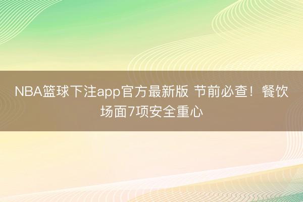 NBA篮球下注app官方最新版 节前必查！餐饮场面7项安全重心