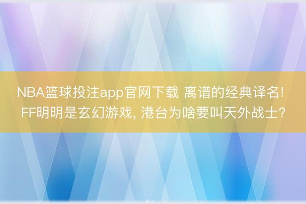 NBA篮球投注app官网下载 离谱的经典译名! FF明明是玄幻游戏， 港台为啥要叫天外战士?