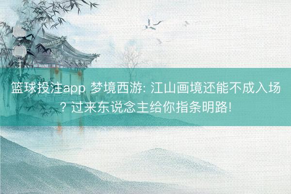 篮球投注app 梦境西游: 江山画境还能不成入场? 过来东说念主给你指条明路!