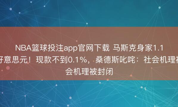 NBA篮球投注app官网下载 马斯克身家1.1万亿好意思元！现款不到0.1%，桑德斯叱咤：社会机理被封闭