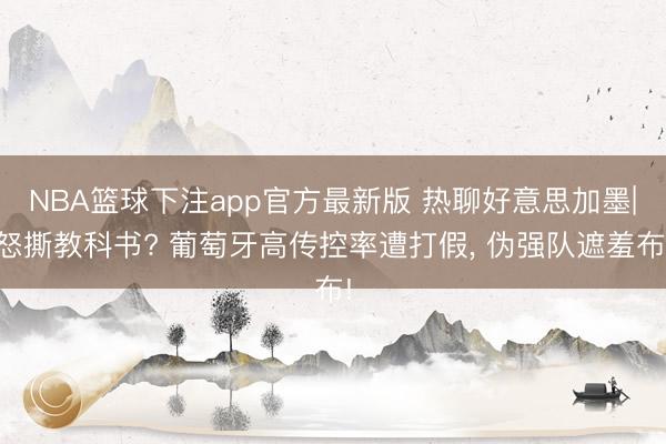 NBA篮球下注app官方最新版 热聊好意思加墨|怒撕教科书? 葡萄牙高传控率遭打假， 伪强队遮羞布!