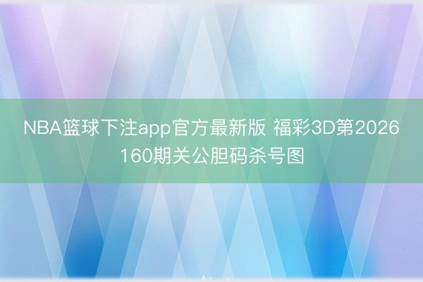 NBA篮球下注app官方最新版 福彩3D第2026160期关公胆码杀号图