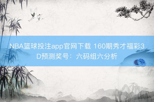 NBA篮球投注app官网下载 160期秀才福彩3D预测奖号：六码组六分析