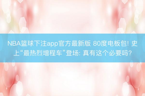NBA篮球下注app官方最新版 80度电板包! 史上“最热烈增程车”登场: 真有这个必要吗?