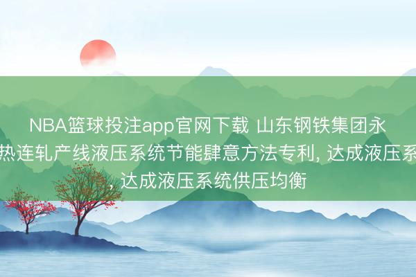 NBA篮球投注app官网下载 山东钢铁集团永锋临港苦求热连轧产线液压系统节能肆意方法专利， 达成液压系统供压均衡